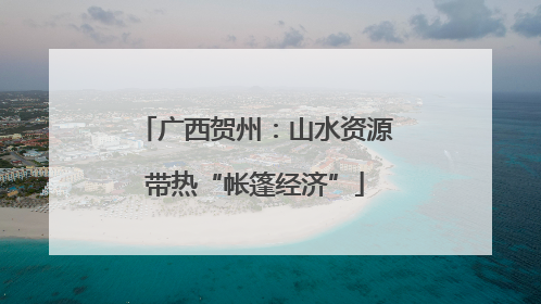 广西贺州：山水资源带热“帐篷经济”